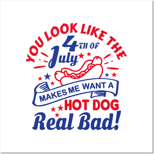 You Look Like The 4th Of July, Makes Me Want A Hot Dog Real Bad Shirt, Independence Day Tee, Funny 4th July Shirt, Hot Dog Lover Shirt Wall Art by Almytee